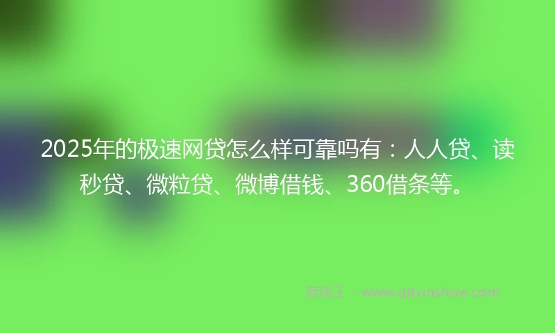 2025年的极速网贷怎么样可靠吗有：人人贷、读秒贷、微粒贷、微博借钱、360借条等。