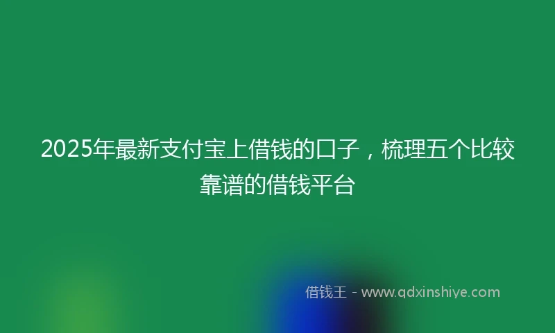 2025年最新支付宝上借钱的口子，梳理五个比较靠谱的借钱平台
