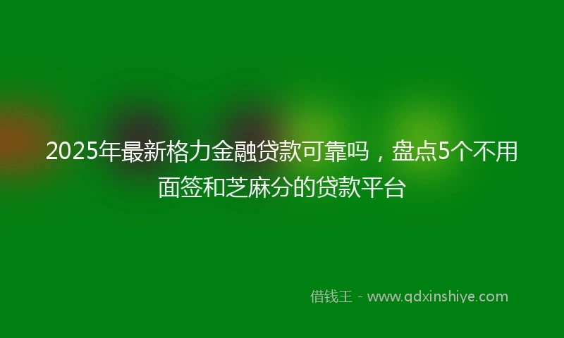 2025年最新格力金融贷款可靠吗，盘点5个不用面签和芝麻分的贷款平台