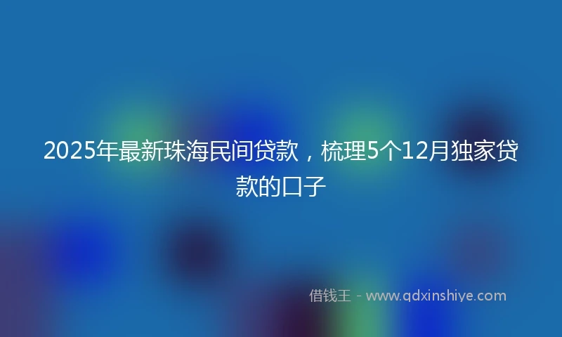2025年最新珠海民间贷款，梳理5个12月独家贷款的口子