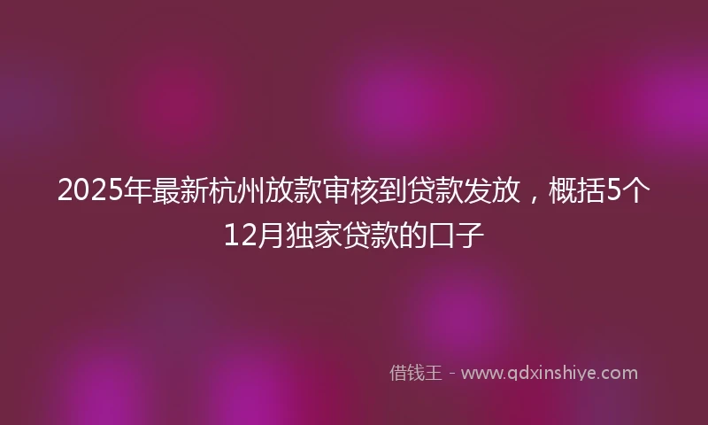 2025年最新杭州放款审核到贷款发放，概括5个12月独家贷款的口子