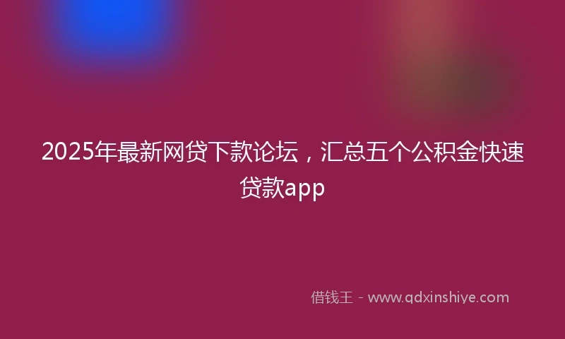 2025年最新网贷下款论坛，汇总五个公积金快速贷款app