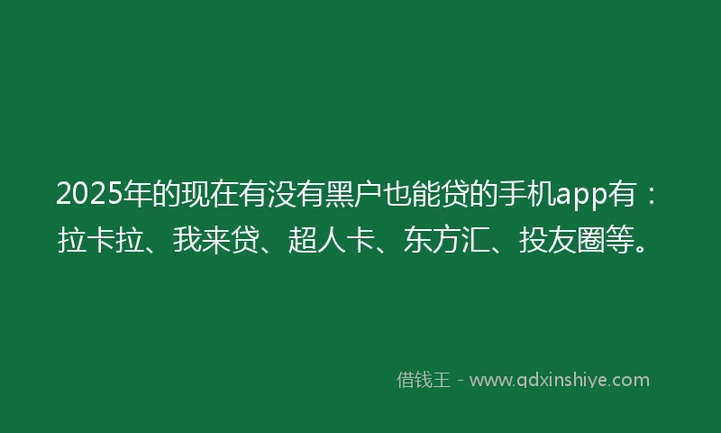 2025年的现在有没有黑户也能贷的手机app有：拉卡拉、我来贷、超人卡、东方汇、投友圈等。