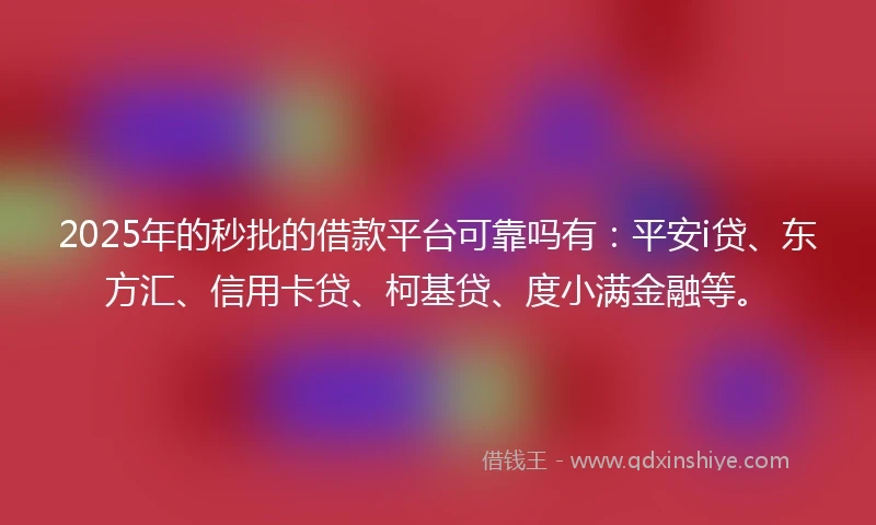 2025年的秒批的借款平台可靠吗有：平安i贷、东方汇、信用卡贷、柯基贷、度小满金融等。