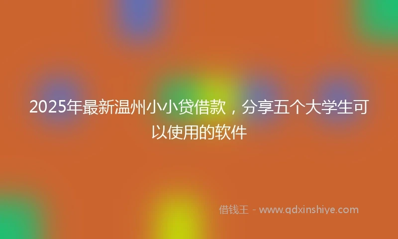 2025年最新温州小小贷借款，分享五个大学生可以使用的软件