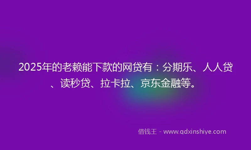 2025年的老赖能下款的网贷有：分期乐、人人贷、读秒贷、拉卡拉、京东金融等。