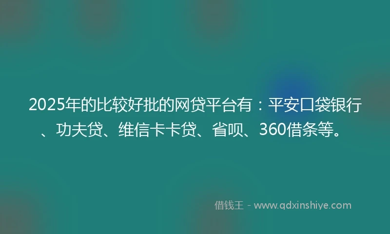 2025年的比较好批的网贷平台有：平安口袋银行、功夫贷、维信卡卡贷、省呗、360借条等。