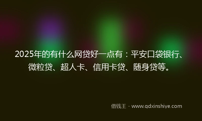 2025年的有什么网贷好一点有：平安口袋银行、微粒贷、超人卡、信用卡贷、随身贷等。
