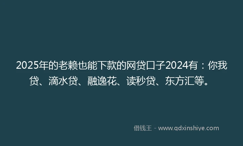 2025年的老赖也能下款的网贷口子2024有：你我贷、滴水贷、融逸花、读秒贷、东方汇等。