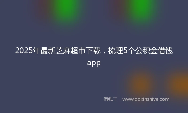 2025年最新芝麻超市下载，梳理5个公积金借钱app