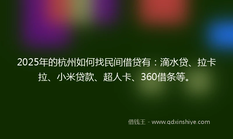 2025年的杭州如何找民间借贷有：滴水贷、拉卡拉、小米贷款、超人卡、360借条等。