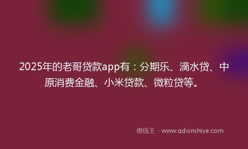 2025年的老哥贷款app有：分期乐、滴水贷、中原消费金融、小米贷款、微粒贷等。
