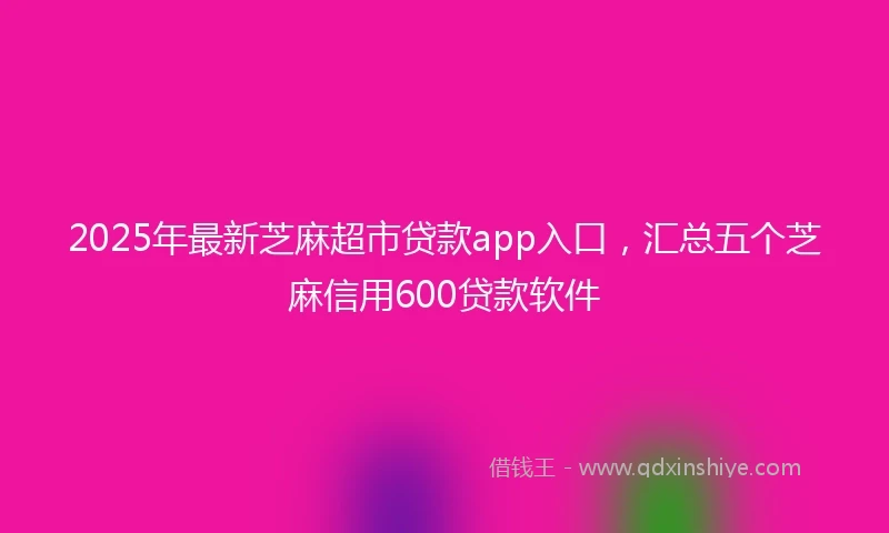 2025年最新芝麻超市贷款app入口，汇总五个芝麻信用600贷款软件