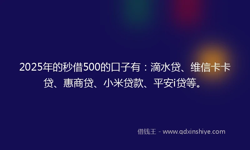2025年的秒借500的口子有：滴水贷、维信卡卡贷、惠商贷、小米贷款、平安i贷等。