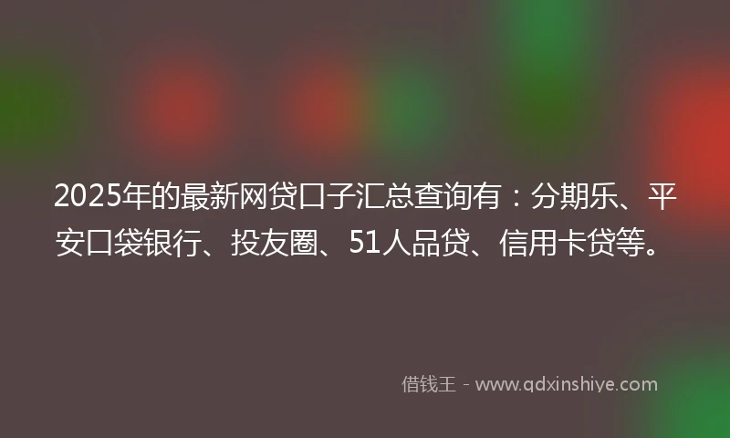 2025年的最新网贷口子汇总查询有：分期乐、平安口袋银行、投友圈、51人品贷、信用卡贷等。