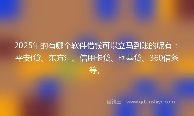 2025年的有哪个软件借钱可以立马到账的呢有：平安i贷、东方汇、信用卡贷、柯基贷、360借条等。