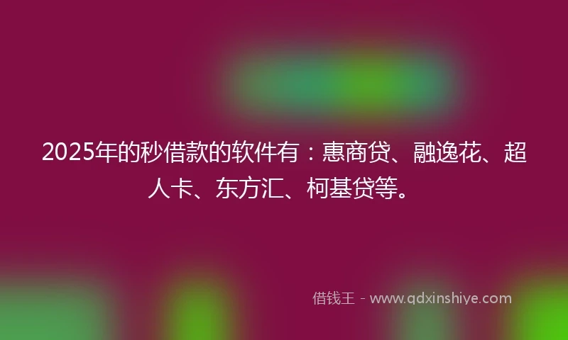 2025年的秒借款的软件有：惠商贷、融逸花、超人卡、东方汇、柯基贷等。