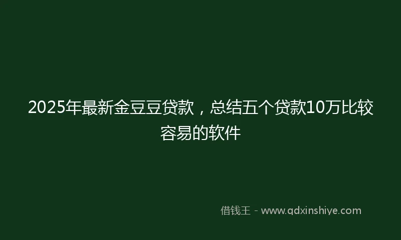 2025年最新金豆豆贷款，总结五个贷款10万比较容易的软件