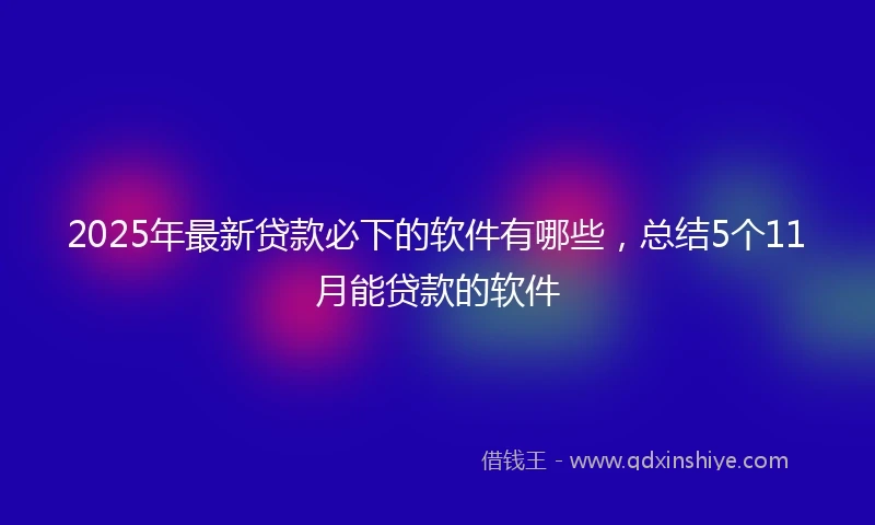 2025年最新贷款必下的软件有哪些，总结5个11月能贷款的软件