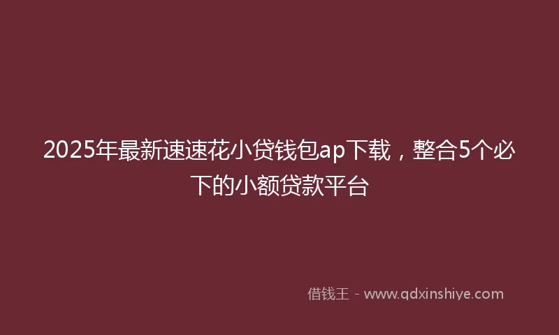 2025年最新速速花小贷钱包ap下载，整合5个必下的小额贷款平台