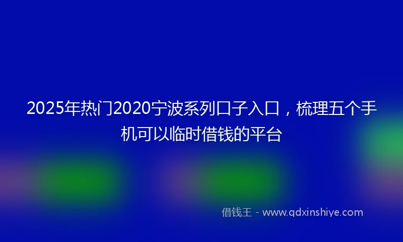 2025年热门2020宁波系列口子入口，梳理五个手机可以临时借钱的平台