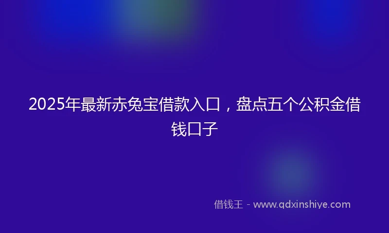2025年最新赤兔宝借款入口，盘点五个公积金借钱口子