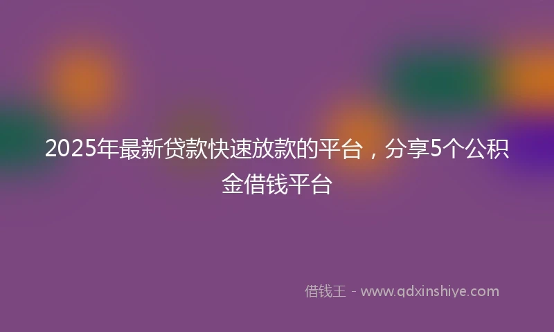 2025年最新贷款快速放款的平台，分享5个公积金借钱平台