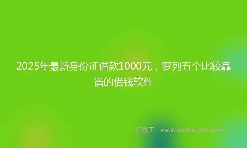 2025年最新身份证借款1000元，罗列五个比较靠谱的借钱软件