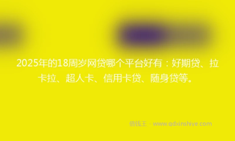 2025年的18周岁网贷哪个平台好有：好期贷、拉卡拉、超人卡、信用卡贷、随身贷等。
