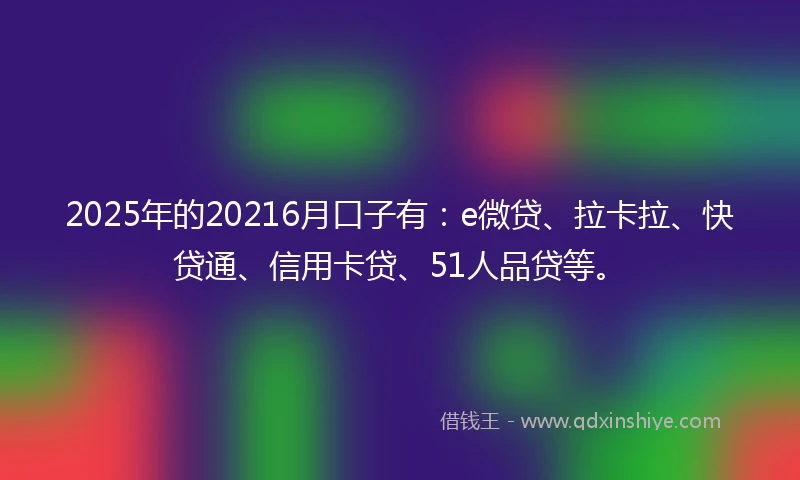 2025年的20216月口子有：e微贷、拉卡拉、快贷通、信用卡贷、51人品贷等。