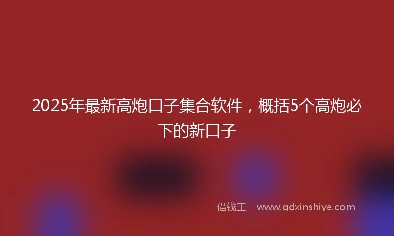2025年最新高炮口子集合软件，概括5个高炮必下的新口子