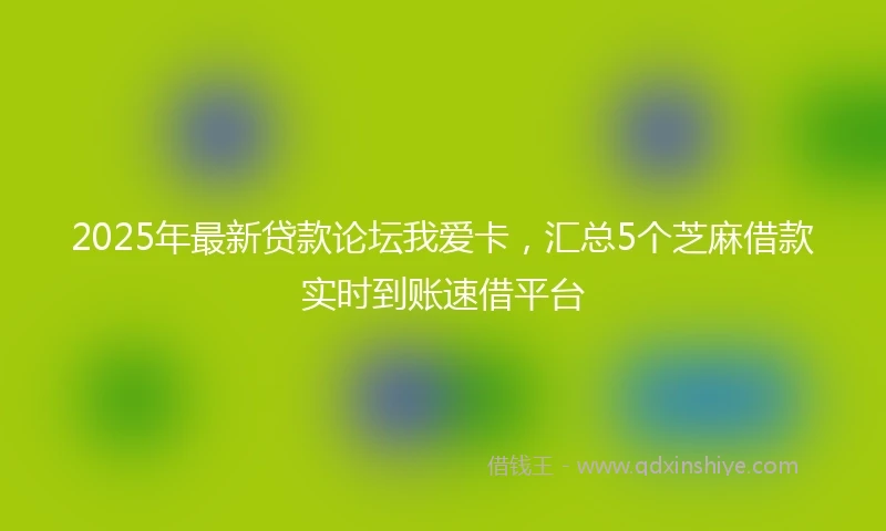 2025年最新贷款论坛我爱卡，汇总5个芝麻借款实时到账速借平台