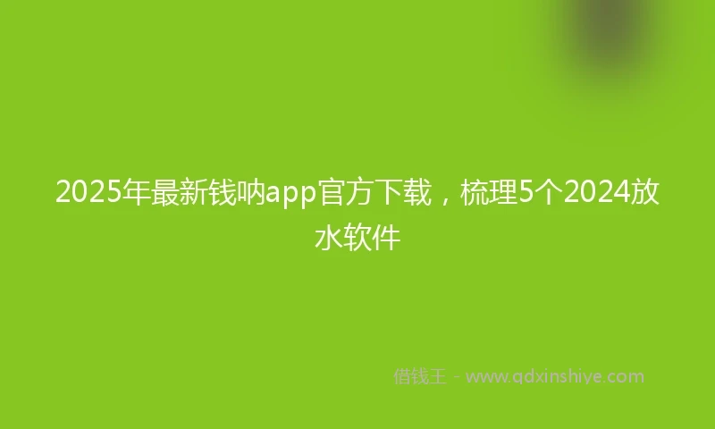 2025年最新钱呐app官方下载，梳理5个2024放水软件
