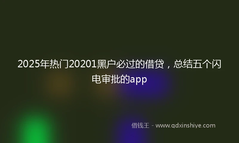 2025年热门20201黑户必过的借贷，总结五个闪电审批的app
