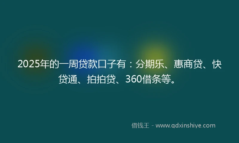 2025年的一周贷款口子有：分期乐、惠商贷、快贷通、拍拍贷、360借条等。