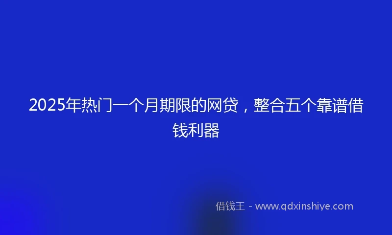 2025年热门一个月期限的网贷，整合五个靠谱借钱利器