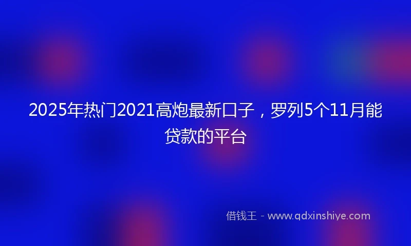 2025年热门2021高炮最新口子，罗列5个11月能贷款的平台
