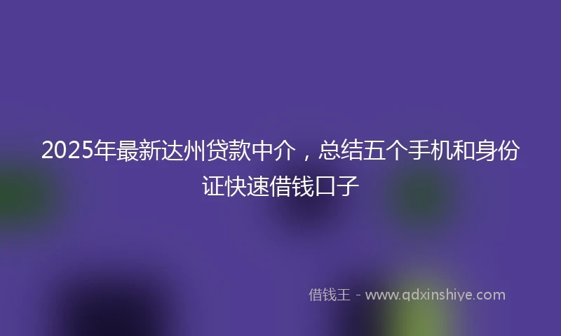 2025年最新达州贷款中介，总结五个手机和身份证快速借钱口子