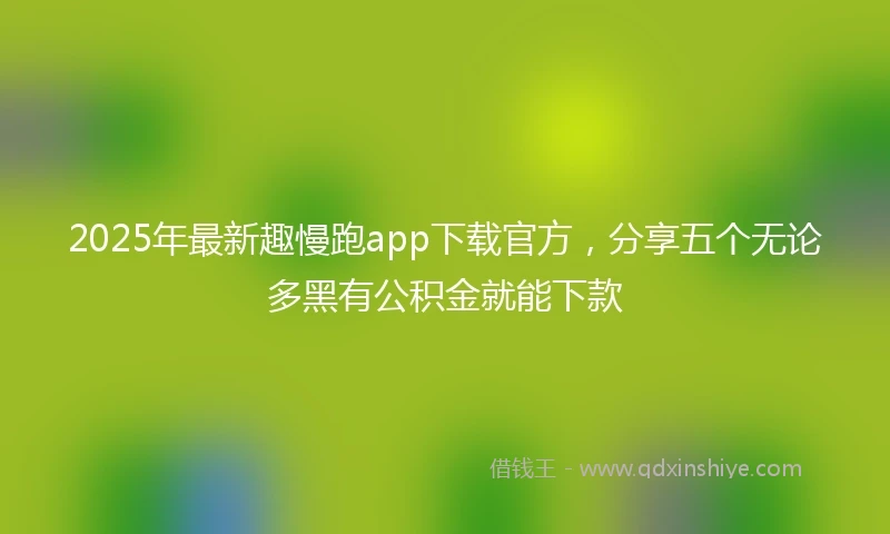 2025年最新趣慢跑app下载官方，分享五个无论多黑有公积金就能下款