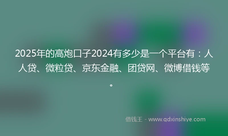2025年的高炮口子2024有多少是一个平台有：人人贷、微粒贷、京东金融、团贷网、微博借钱等。