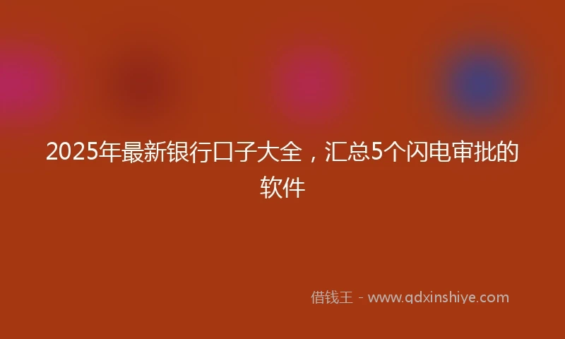 2025年最新银行口子大全，汇总5个闪电审批的软件