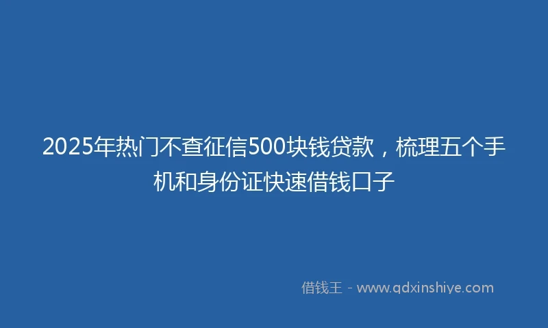 2025年热门不查征信500块钱贷款，梳理五个手机和身份证快速借钱口子