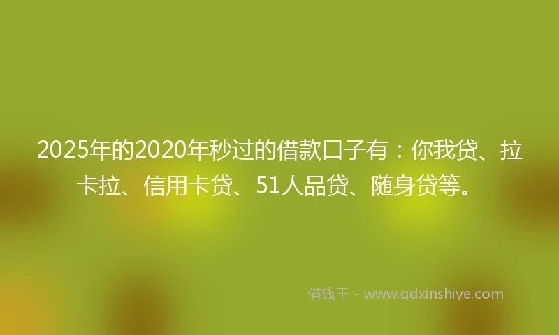 2025年的2020年秒过的借款口子有：你我贷、拉卡拉、信用卡贷、51人品贷、随身贷等。