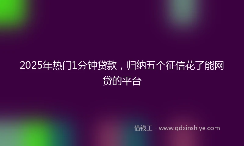 2025年热门1分钟贷款，归纳五个征信花了能网贷的平台