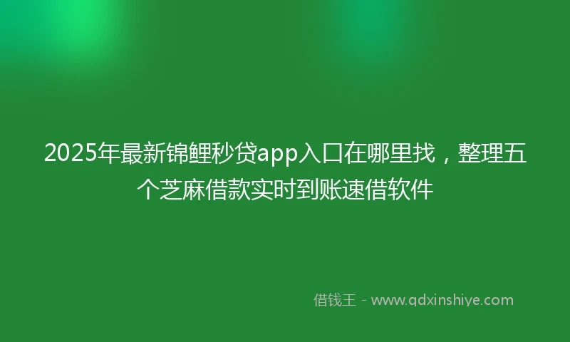 2025年最新锦鲤秒贷app入口在哪里找，整理五个芝麻借款实时到账速借软件