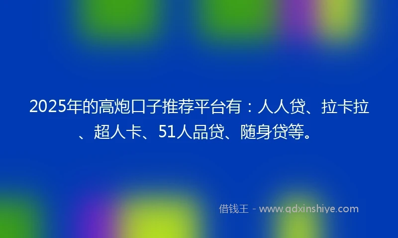 2025年的高炮口子推荐平台有：人人贷、拉卡拉、超人卡、51人品贷、随身贷等。