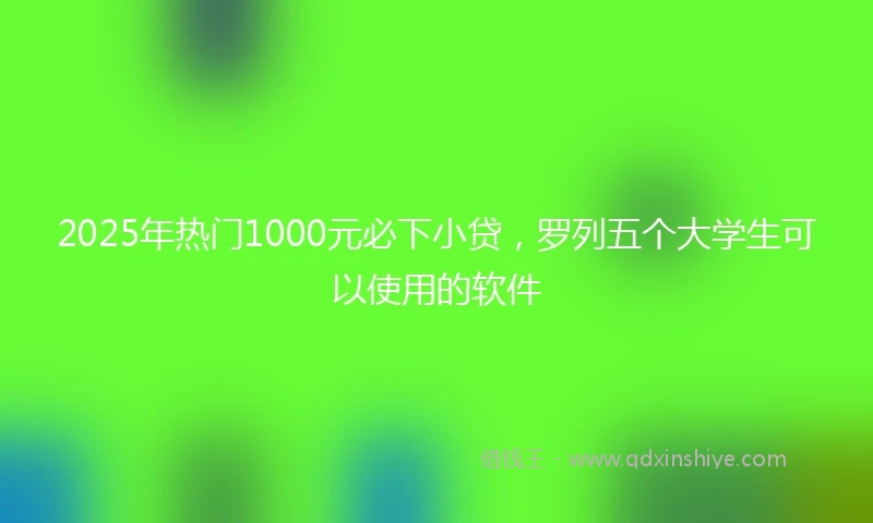 2025年热门1000元必下小贷，罗列五个大学生可以使用的软件
