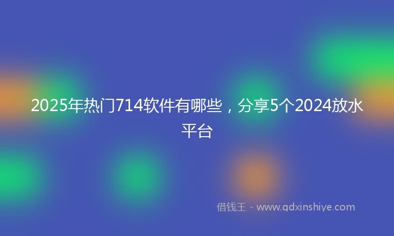 2025年热门714软件有哪些，分享5个2024放水平台