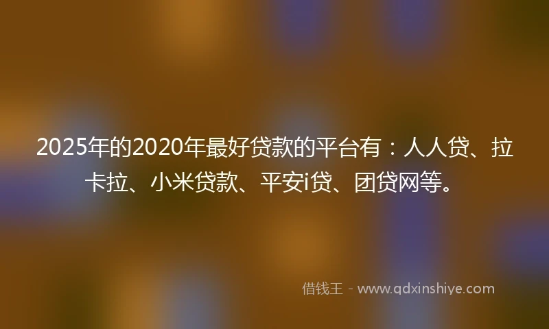2025年的2020年最好贷款的平台有：人人贷、拉卡拉、小米贷款、平安i贷、团贷网等。