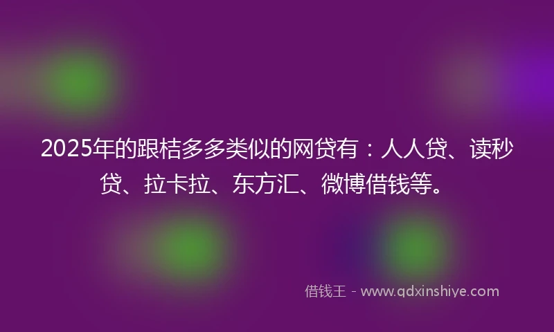 2025年的跟桔多多类似的网贷有：人人贷、读秒贷、拉卡拉、东方汇、微博借钱等。